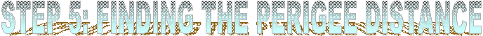 STEP 5: FINDING THE PERIGEE DISTANCE