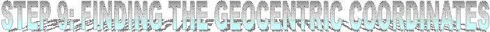 STEP 9: FINDING THE GEOCENTRIC COORDINATES